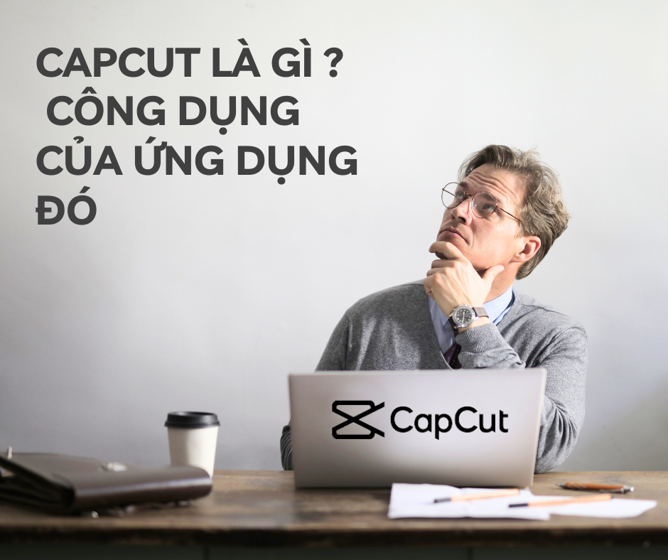 CapCut là gì ? Công dụng của ứng dụng đó